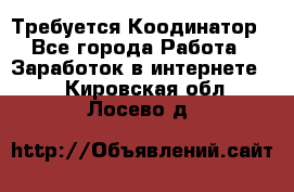 Требуется Коодинатор - Все города Работа » Заработок в интернете   . Кировская обл.,Лосево д.